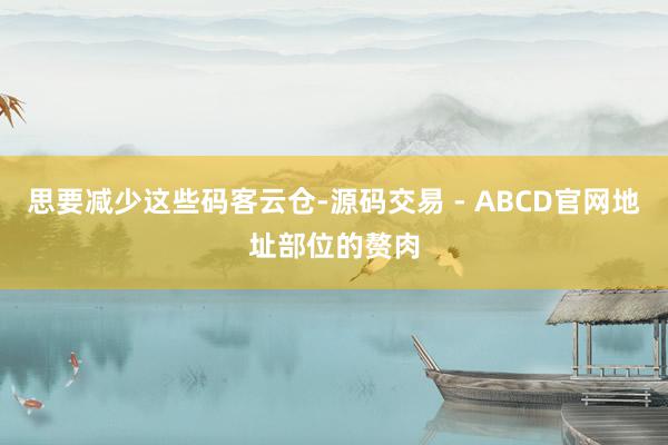 思要减少这些码客云仓-源码交易 - ABCD官网地址部位的赘肉