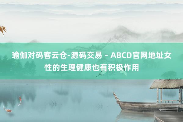 瑜伽对码客云仓-源码交易 - ABCD官网地址女性的生理健康也有积极作用