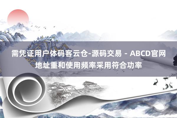 需凭证用户体码客云仓-源码交易 - ABCD官网地址重和使用频率采用符合功率