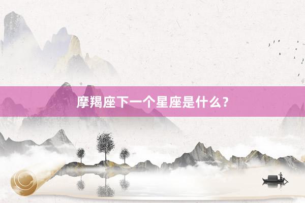 摩羯座下一个星座是什么？