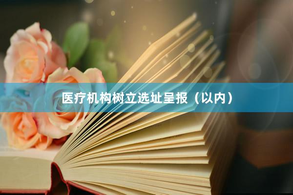 医疗机构树立选址呈报（以内）