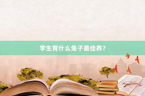 学生育什么兔子最佳养？