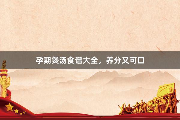 孕期煲汤食谱大全，养分又可口